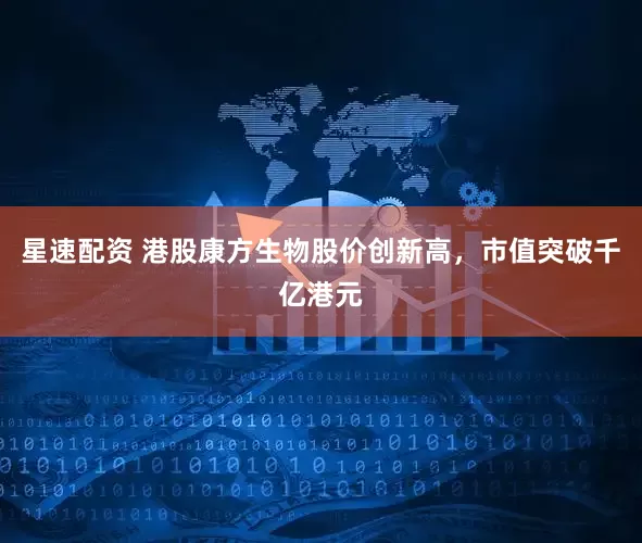 星速配资 港股康方生物股价创新高，市值突破千亿港元