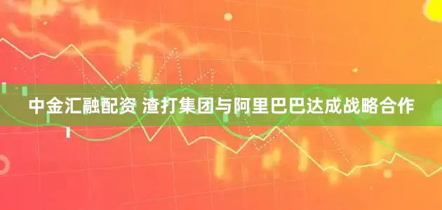 中金汇融配资 渣打集团与阿里巴巴达成战略合作