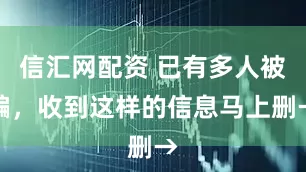 信汇网配资 已有多人被骗，收到这样的信息马上删→
