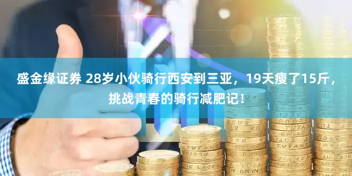 盛金缘证券 28岁小伙骑行西安到三亚，19天瘦了15斤，挑战青春的骑行减肥记！