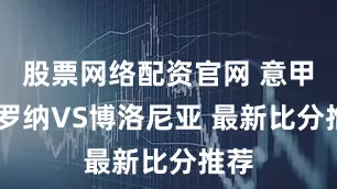 股票网络配资官网 意甲 维罗纳VS博洛尼亚 最新比分推荐