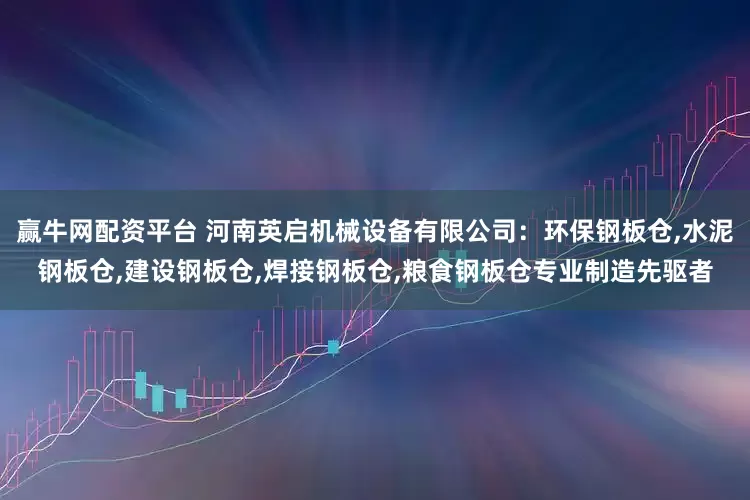 赢牛网配资平台 河南英启机械设备有限公司：环保钢板仓,水泥钢板仓,建设钢板仓,焊接钢板仓,粮食钢板仓专业制造先驱者