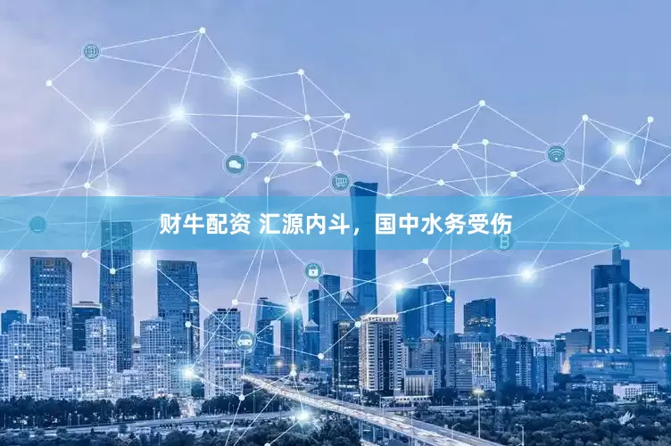 财牛配资 汇源内斗，国中水务受伤