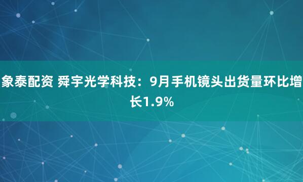 象泰配资 舜宇光学科技：9月手机镜头出货量环比增长1.9%