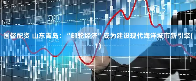 国督配资 山东青岛：“邮轮经济”成为建设现代海洋城市新引擎(1)
